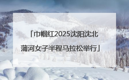 巾帼红2025沈阳沈北蒲河女子半程马拉松举行
